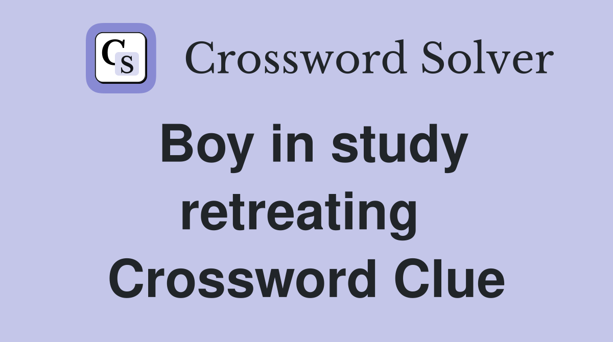 Boy in study retreating  Crossword Clue