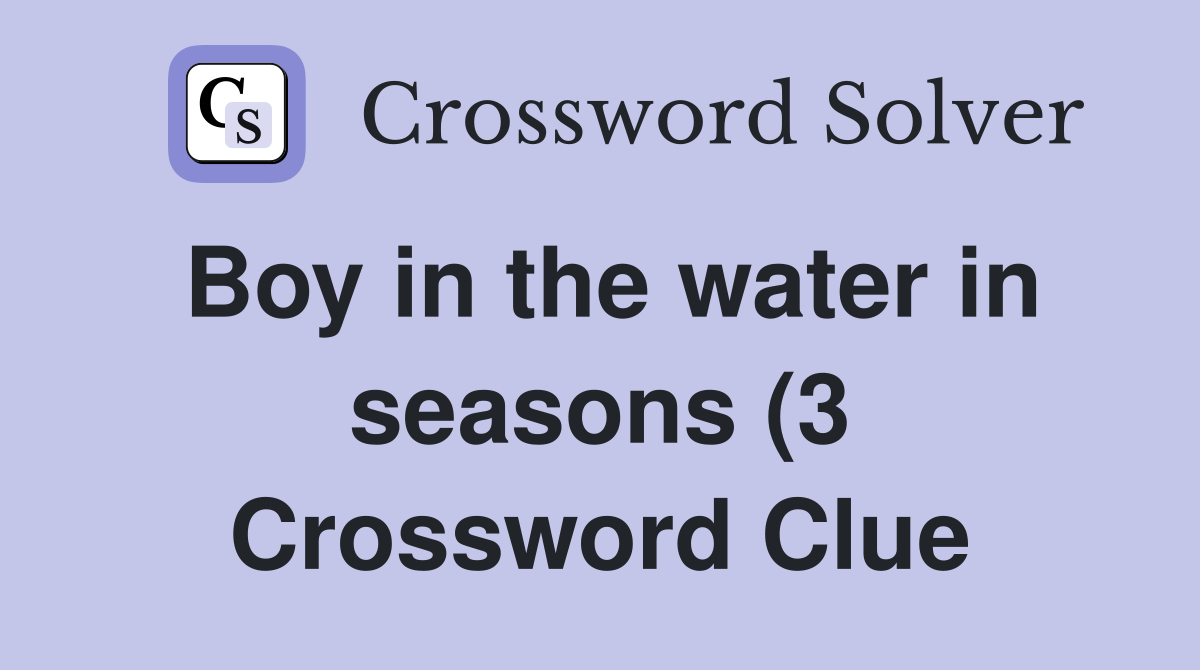 Boy in the water in seasons (3) Crossword Clue Answers Crossword Solver Boy in the water in seasons (3) Crossword Clue Answers Crossword Solver