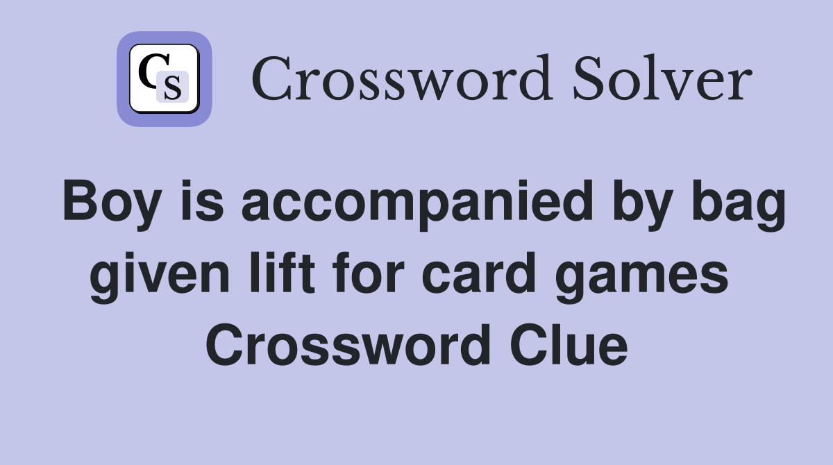 Boy is accompanied by bag given lift for card games  Crossword Clue