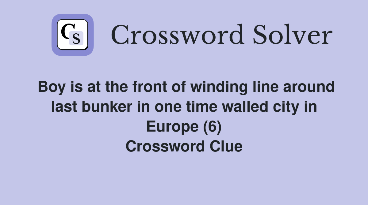 Boy is at the front of winding line around last bunker in one time walled city in Europe (6) Crossword Clue