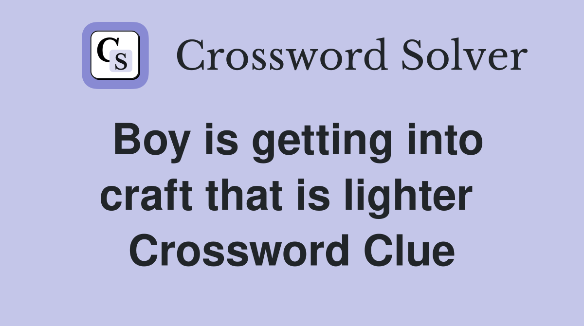 Boy is getting into craft that is lighter  Crossword Clue