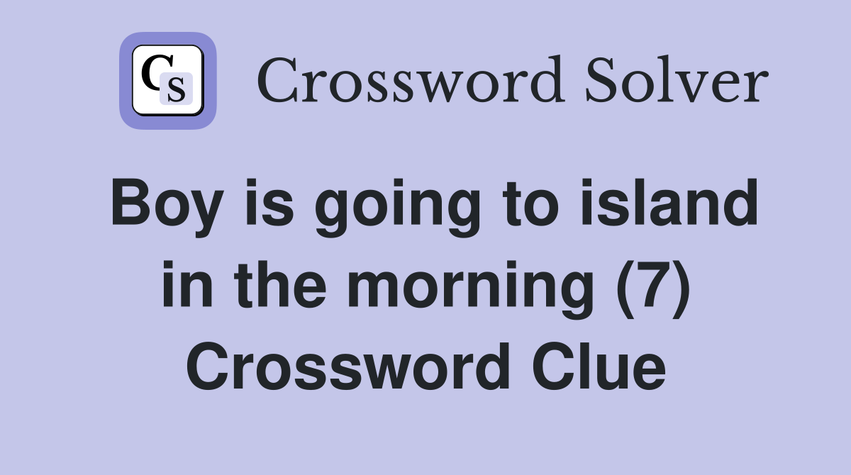 Boy is going to island in the morning (7) Crossword Clue