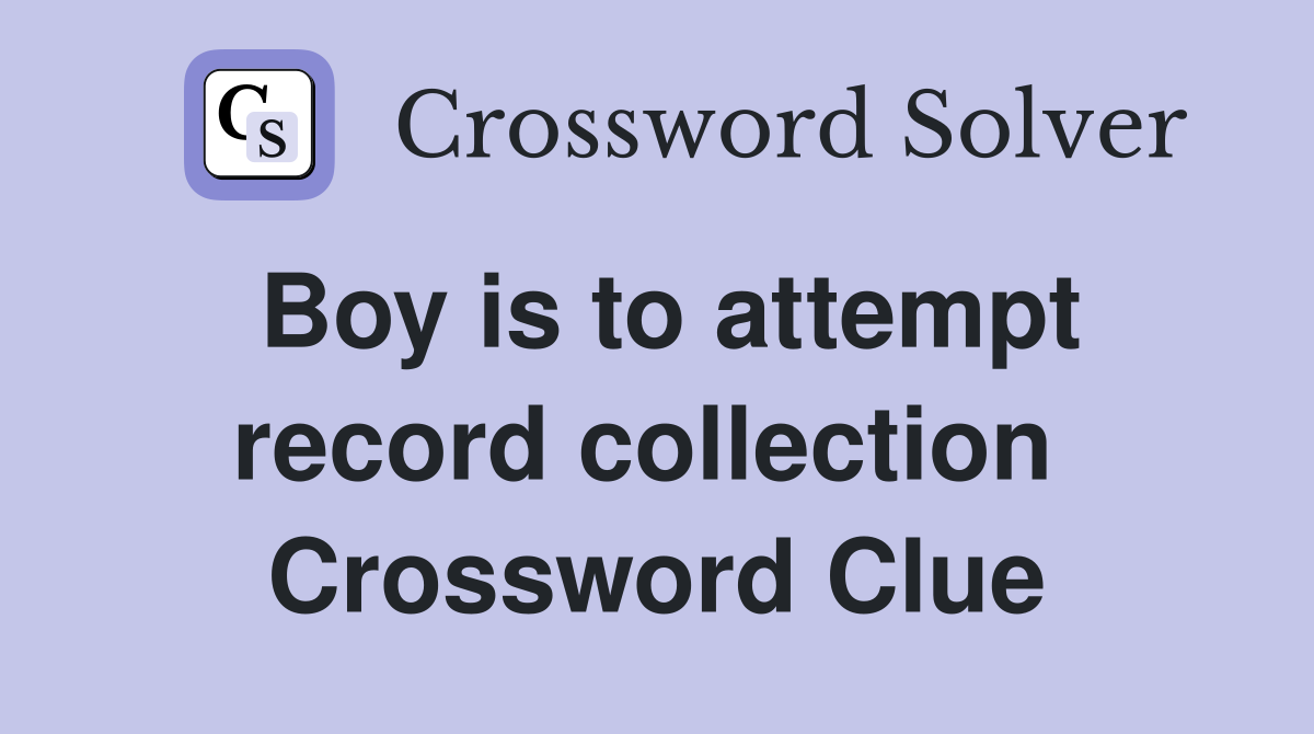 Boy is to attempt record collection  Crossword Clue