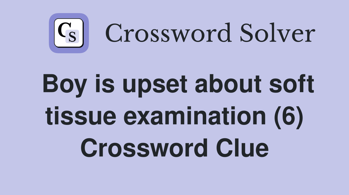 Boy is upset about soft tissue examination (6) Crossword Clue