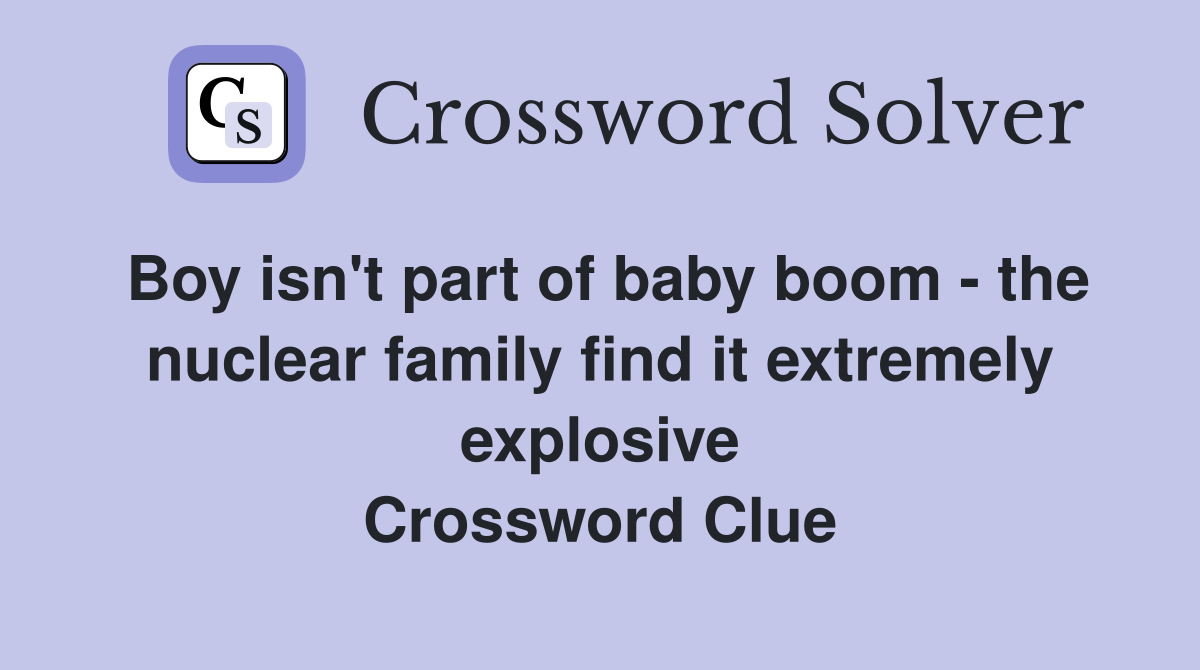 Boy isn't part of baby boom - the nuclear family find it extremely explosive Crossword Clue