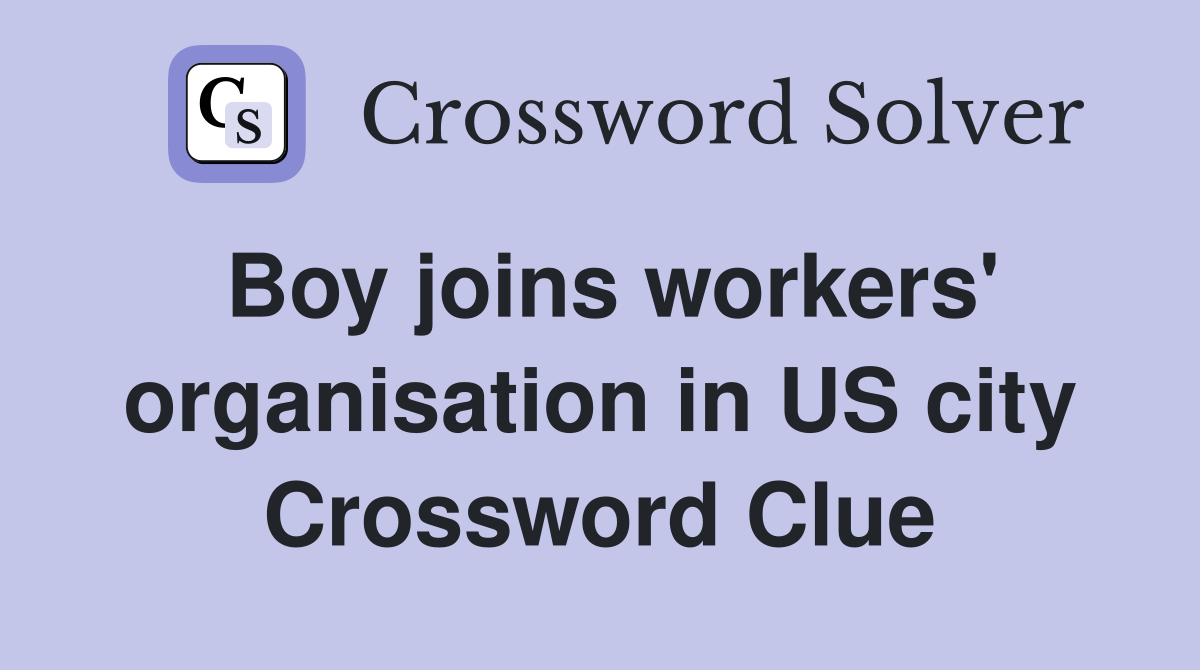 Boy joins workers' organisation in US city Crossword Clue