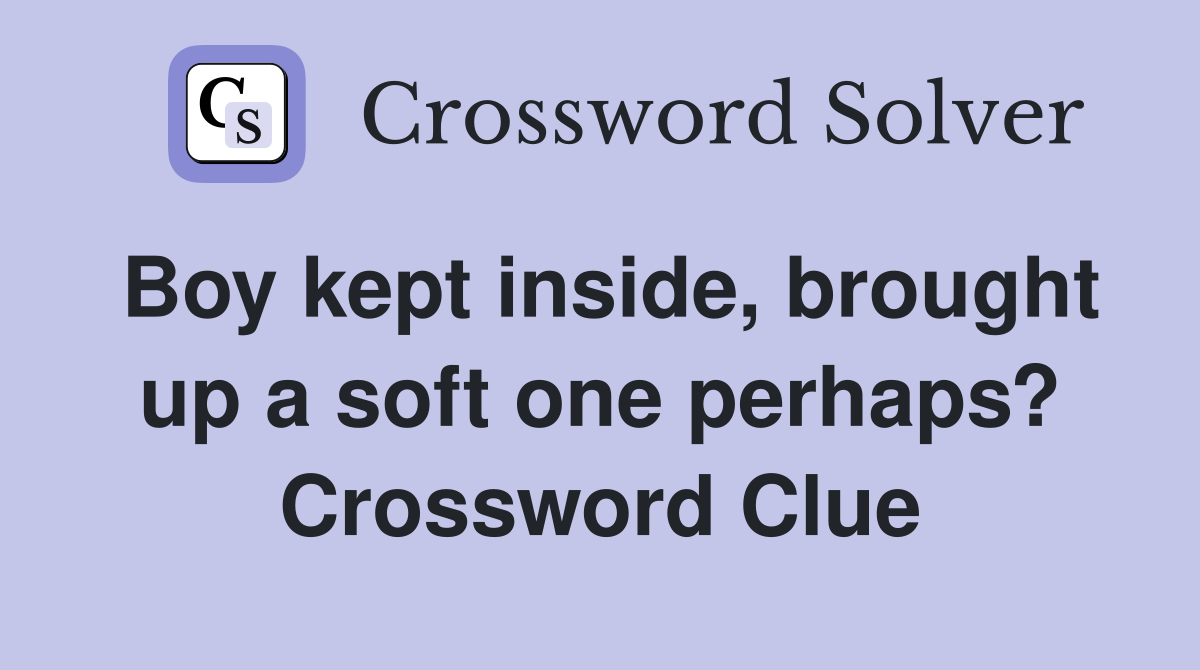Boy kept inside, brought up a soft one perhaps? Crossword Clue