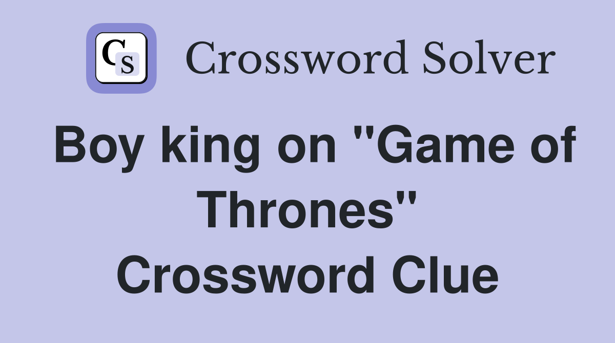 Boy king on "Game of Thrones" Crossword Clue