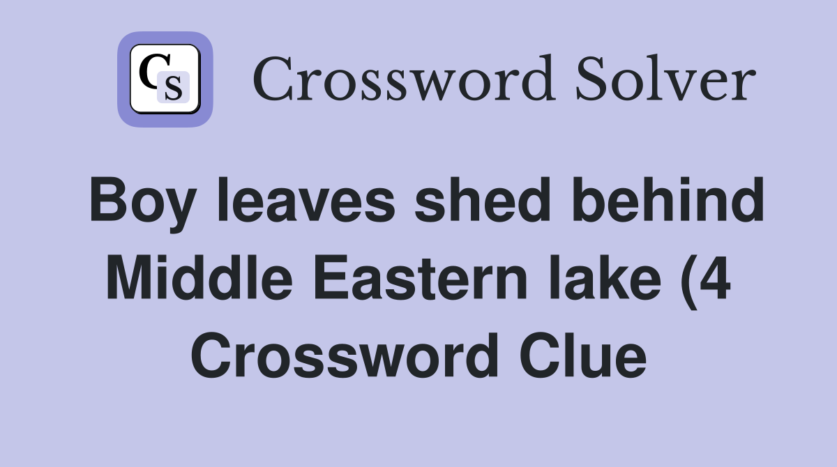 Boy leaves shed behind Middle Eastern lake (4) Crossword Clue Answers Boy leaves shed behind Middle Eastern lake (4) Crossword Clue Answers