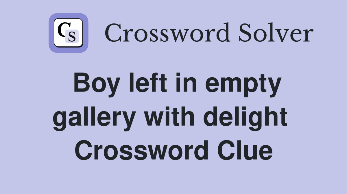 Boy left in empty gallery with delight  Crossword Clue