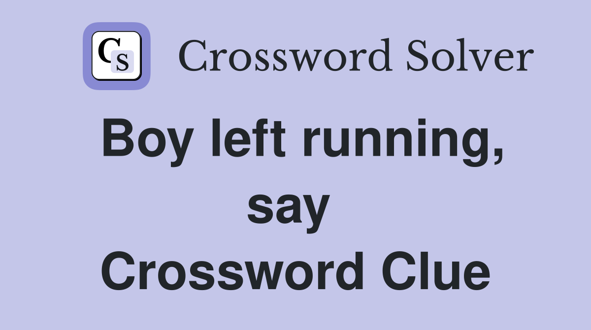Boy left running, say  Crossword Clue