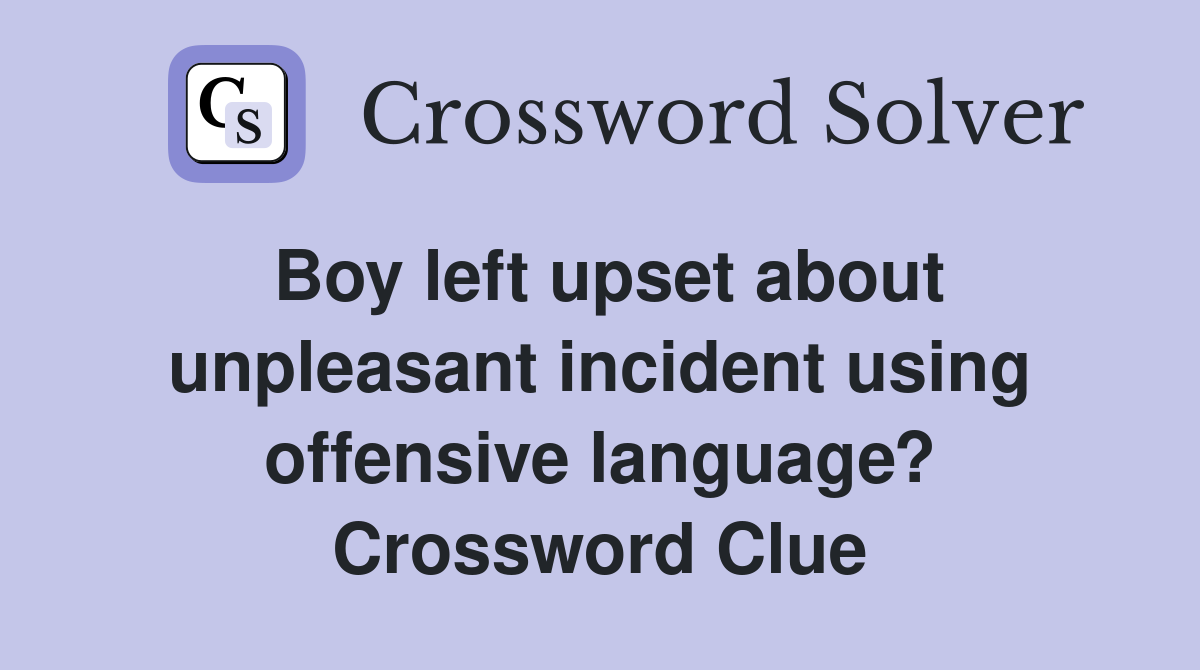 Boy left upset about unpleasant incident using offensive language? Crossword Clue