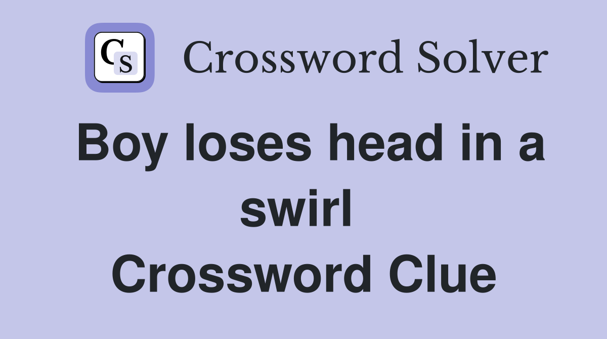Boy loses head in a swirl  Crossword Clue