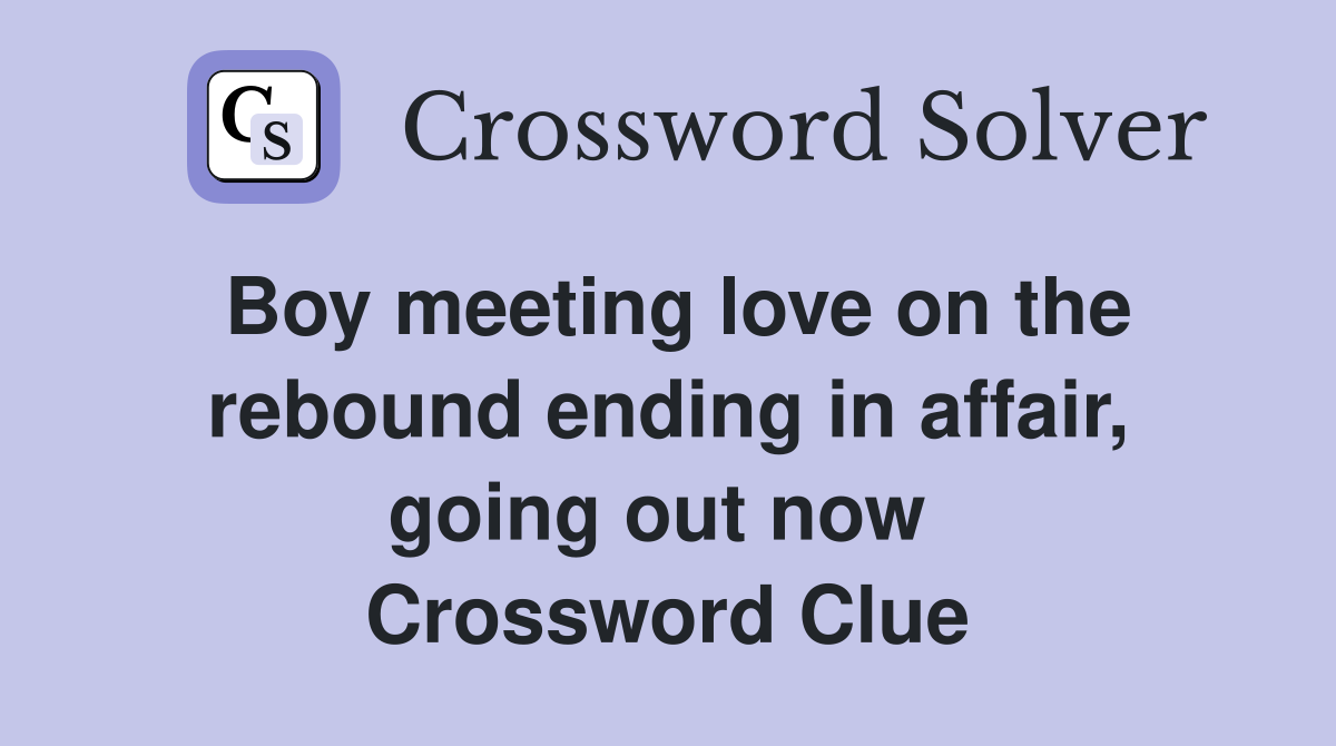 Boy meeting love on the rebound ending in affair, going out now  Crossword Clue