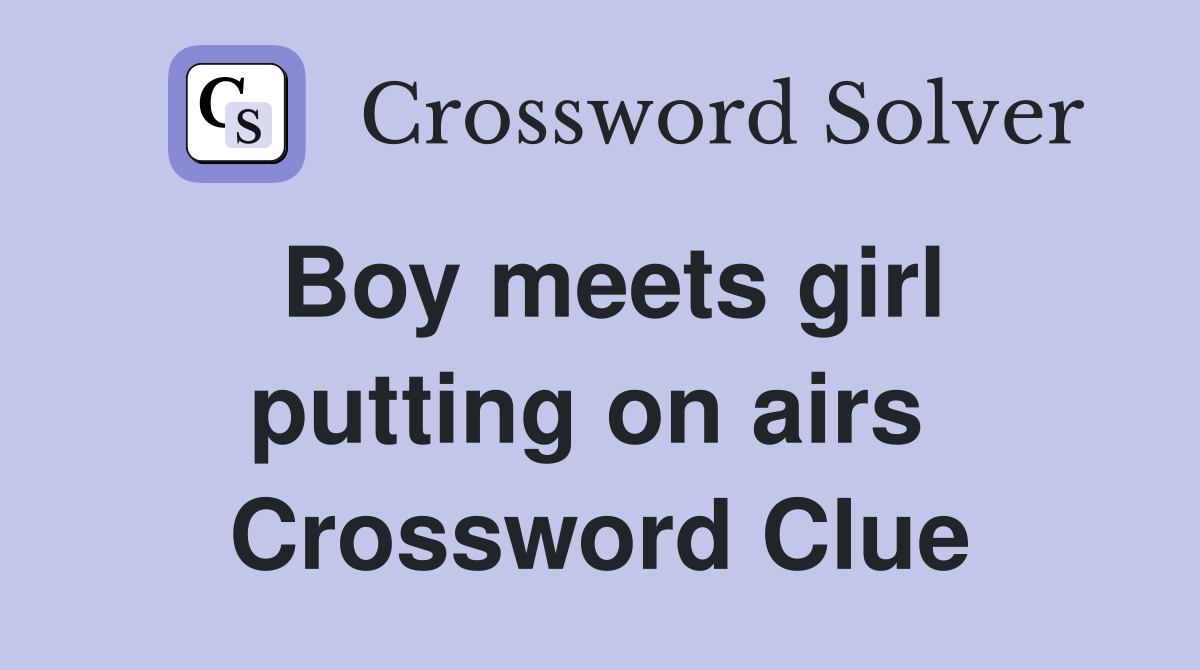 Boy meets girl putting on airs  Crossword Clue