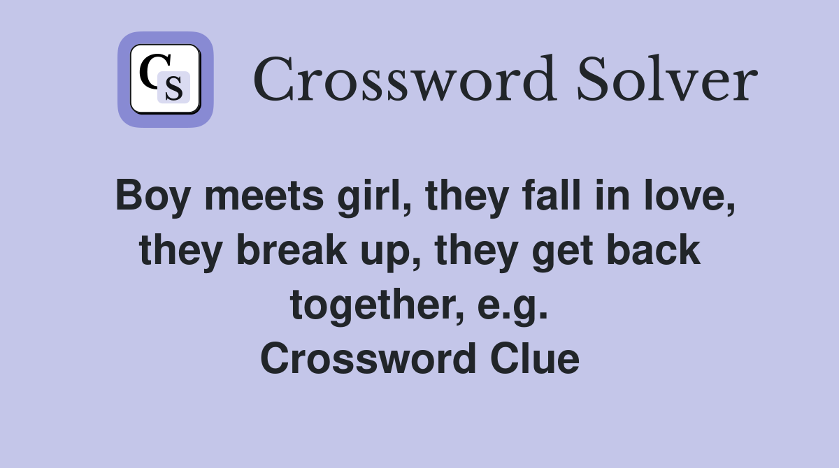 Boy meets girl, they fall in love, they break up, they get back together, e.g. Crossword Clue