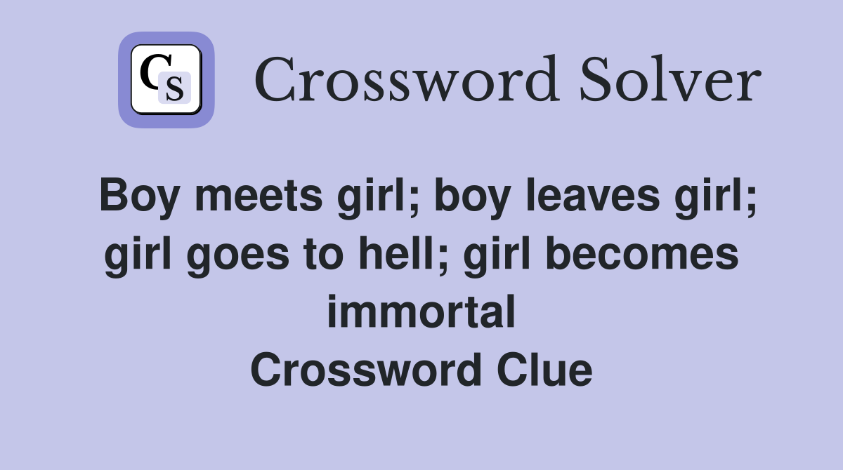 Boy meets girl; boy leaves girl; girl goes to hell; girl becomes immortal Crossword Clue
