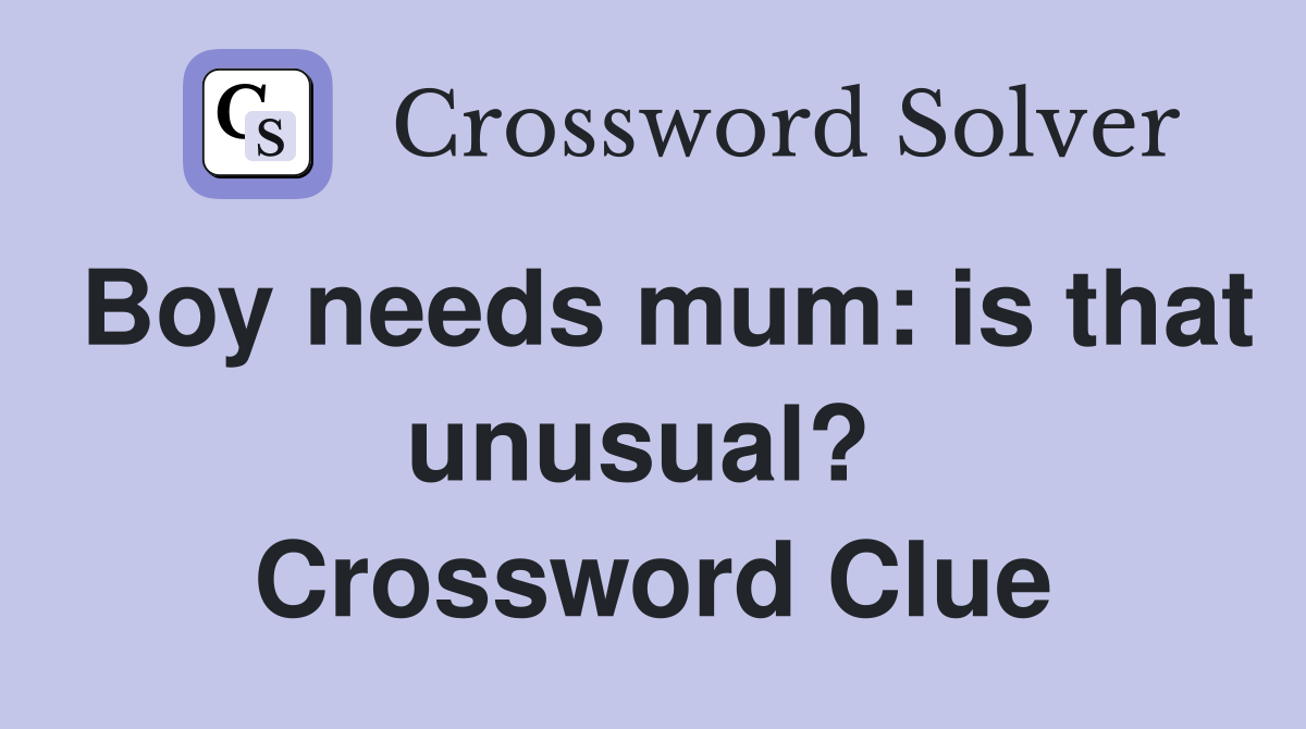 Boy needs mum: is that unusual?  Crossword Clue