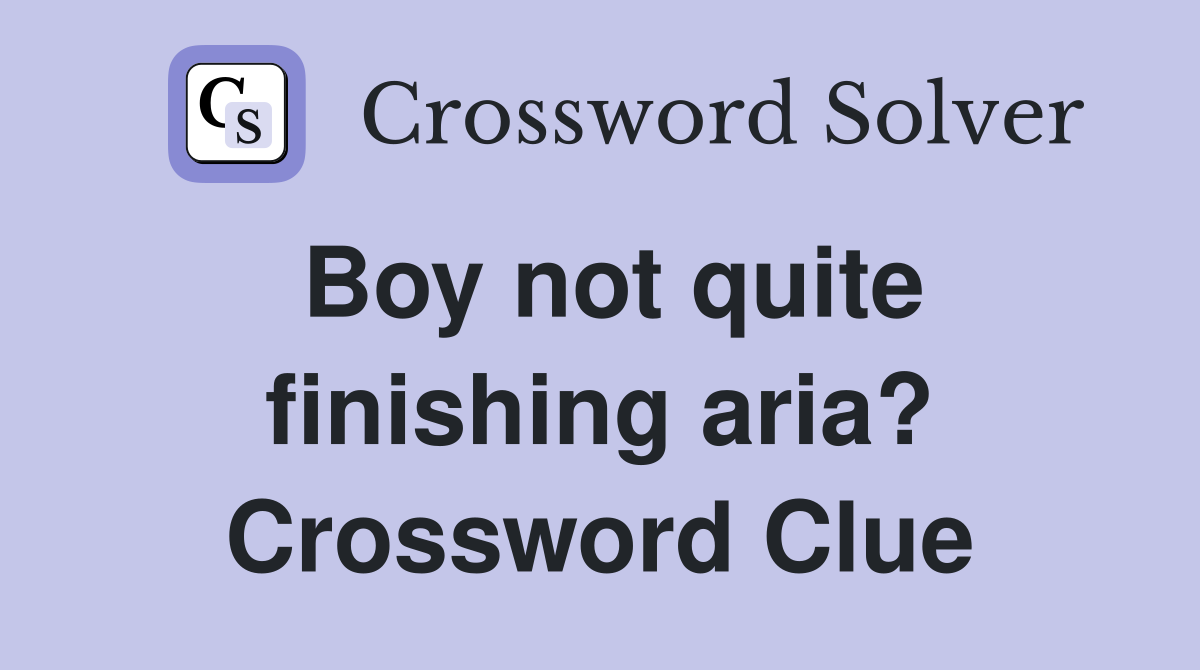 Boy not quite finishing aria? Crossword Clue