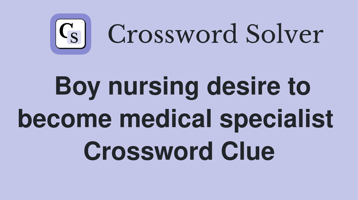 Boy nursing desire to become medical specialist  Crossword Clue