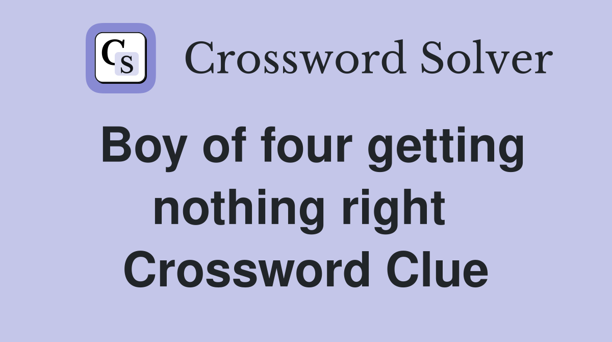 Boy of four getting nothing right  Crossword Clue