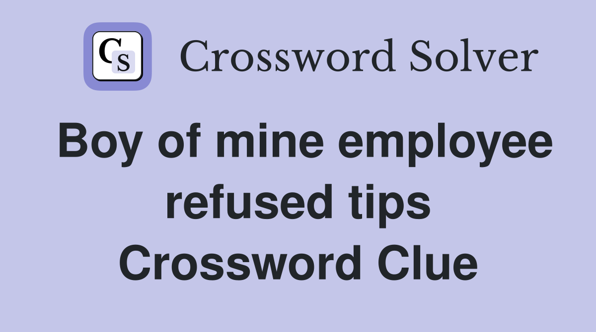 Boy of mine employee refused tips Crossword Clue