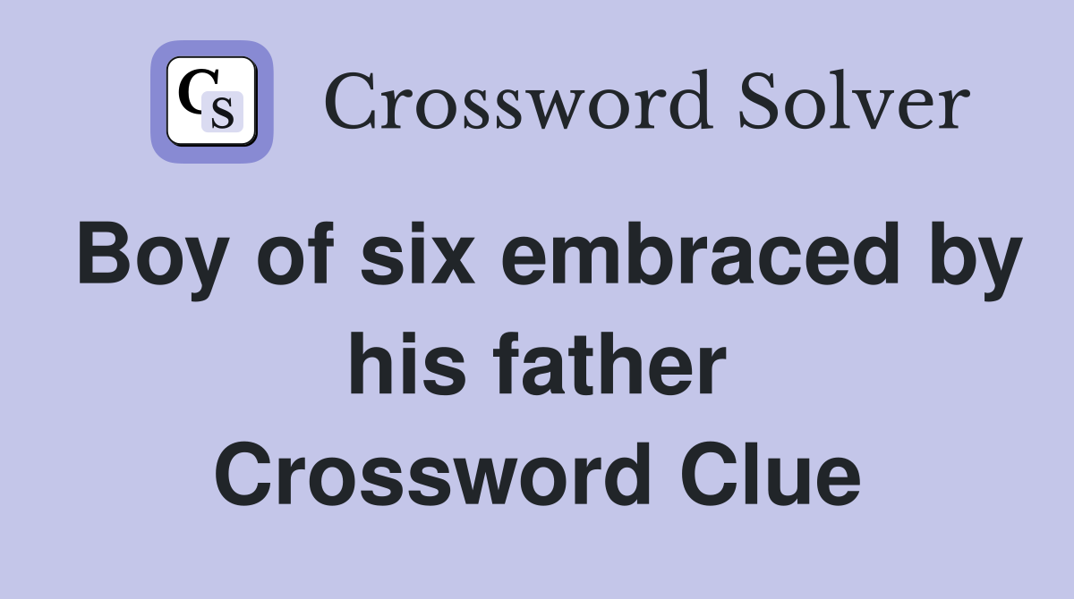 Boy of six embraced by his father Crossword Clue