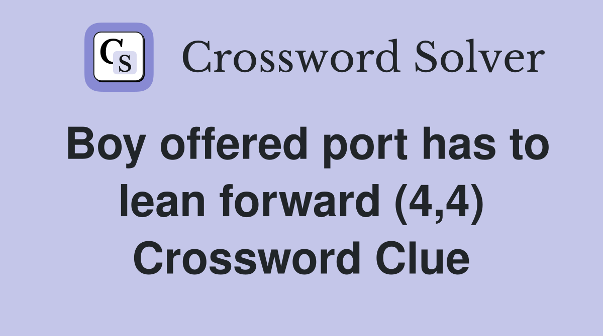 Boy offered port has to lean forward (4,4) Crossword Clue