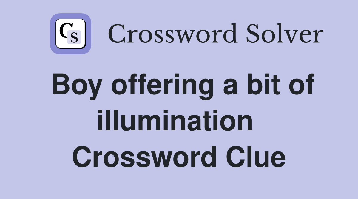 Boy offering a bit of illumination  Crossword Clue
