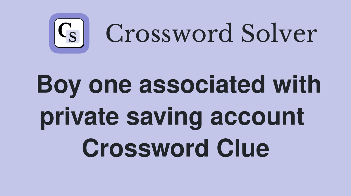 Boy one associated with private saving account  Crossword Clue
