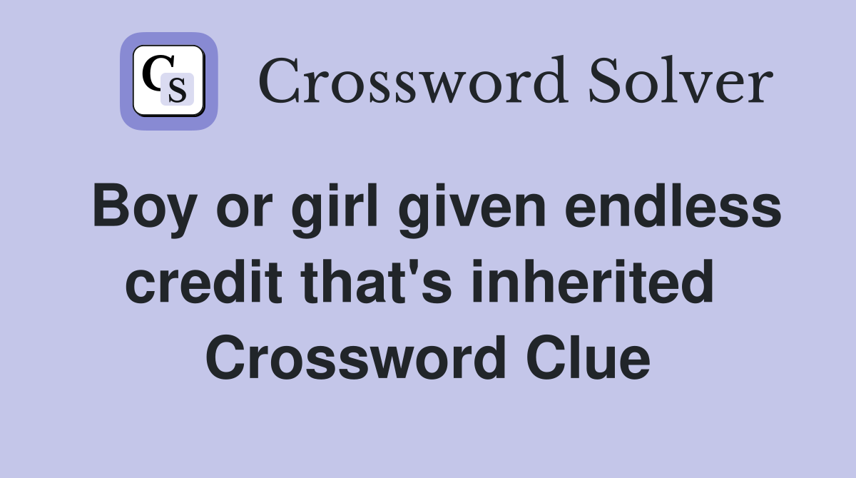 Boy or girl given endless credit that's inherited  Crossword Clue