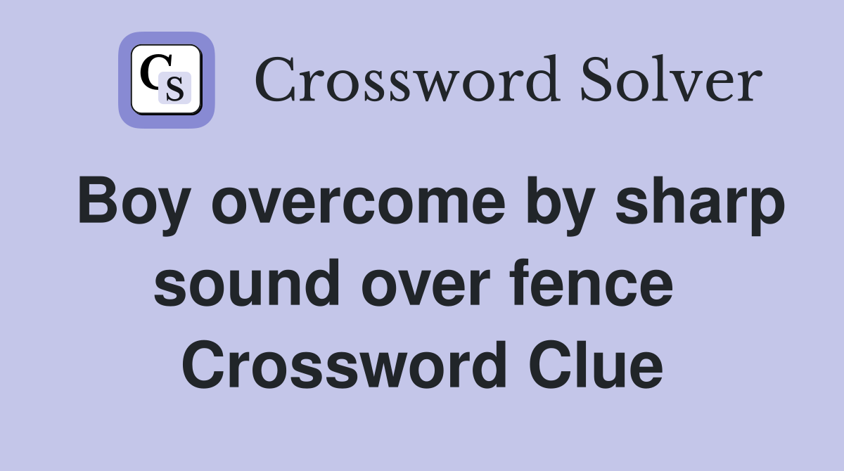 Boy overcome by sharp sound over fence  Crossword Clue