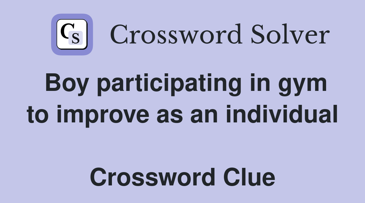 Boy participating in gym to improve as an individual  Crossword Clue
