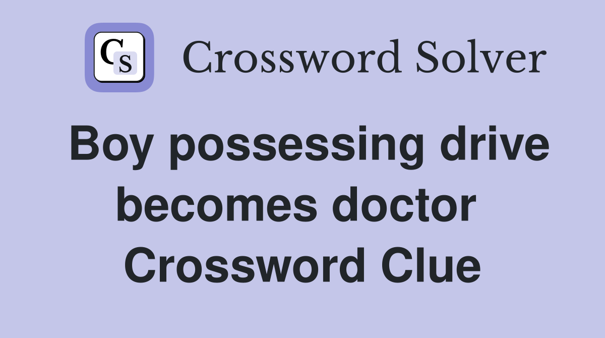 Boy possessing drive becomes doctor  Crossword Clue