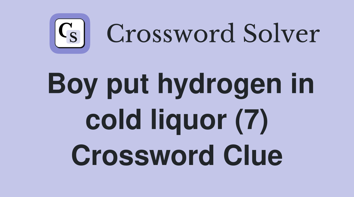 Boy put hydrogen in cold liquor (7) Crossword Clue