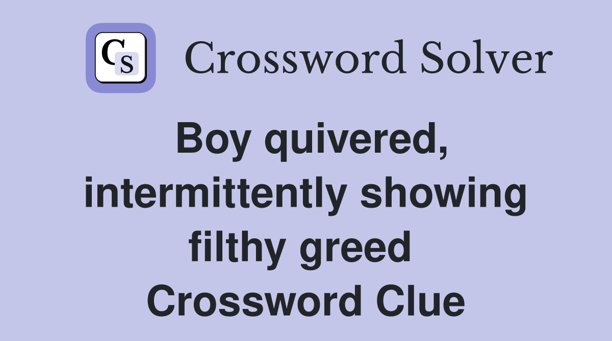 Boy quivered, intermittently showing filthy greed  Crossword Clue