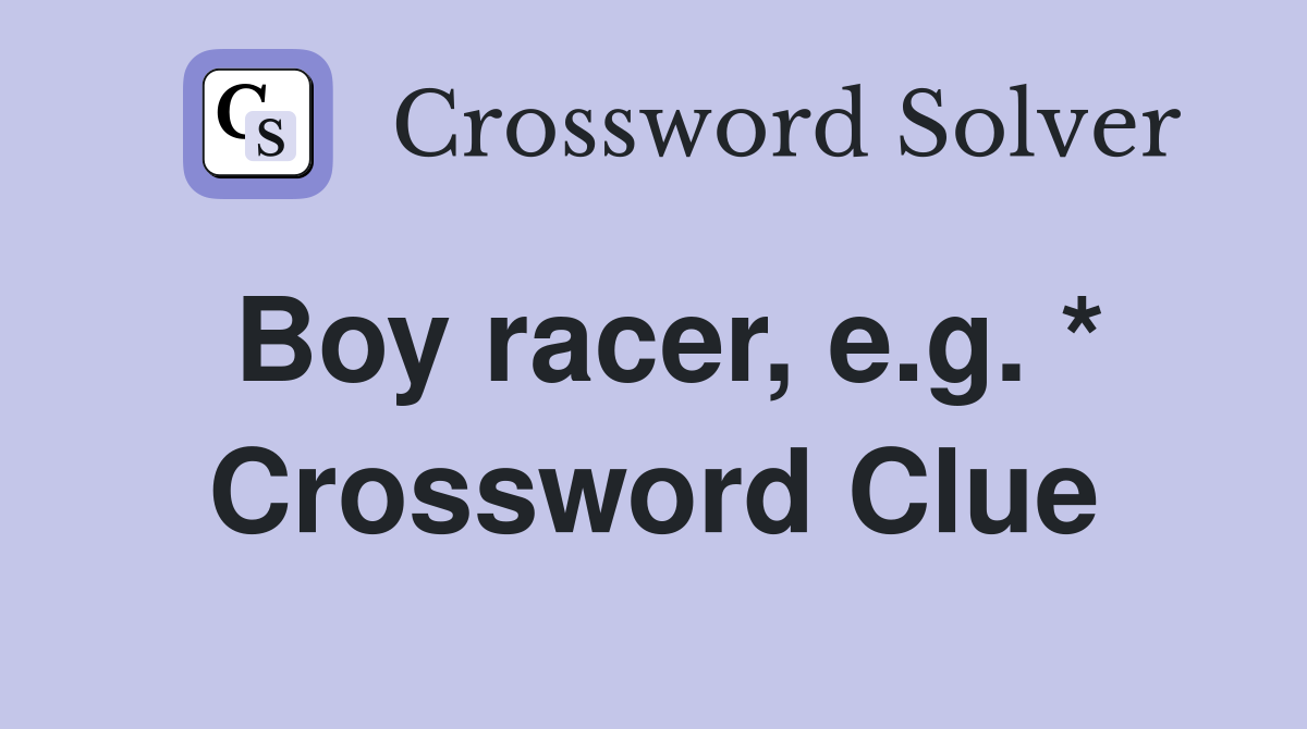 Boy racer, e.g. * Crossword Clue