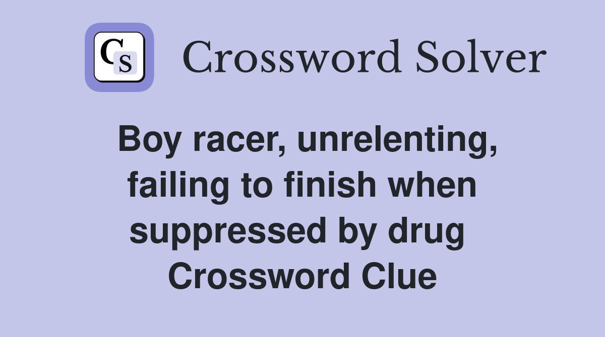 Boy racer, unrelenting, failing to finish when suppressed by drug  Crossword Clue