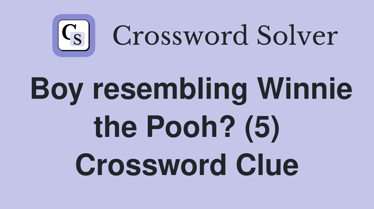 Boy resembling Winnie the Pooh? (5) Crossword Clue