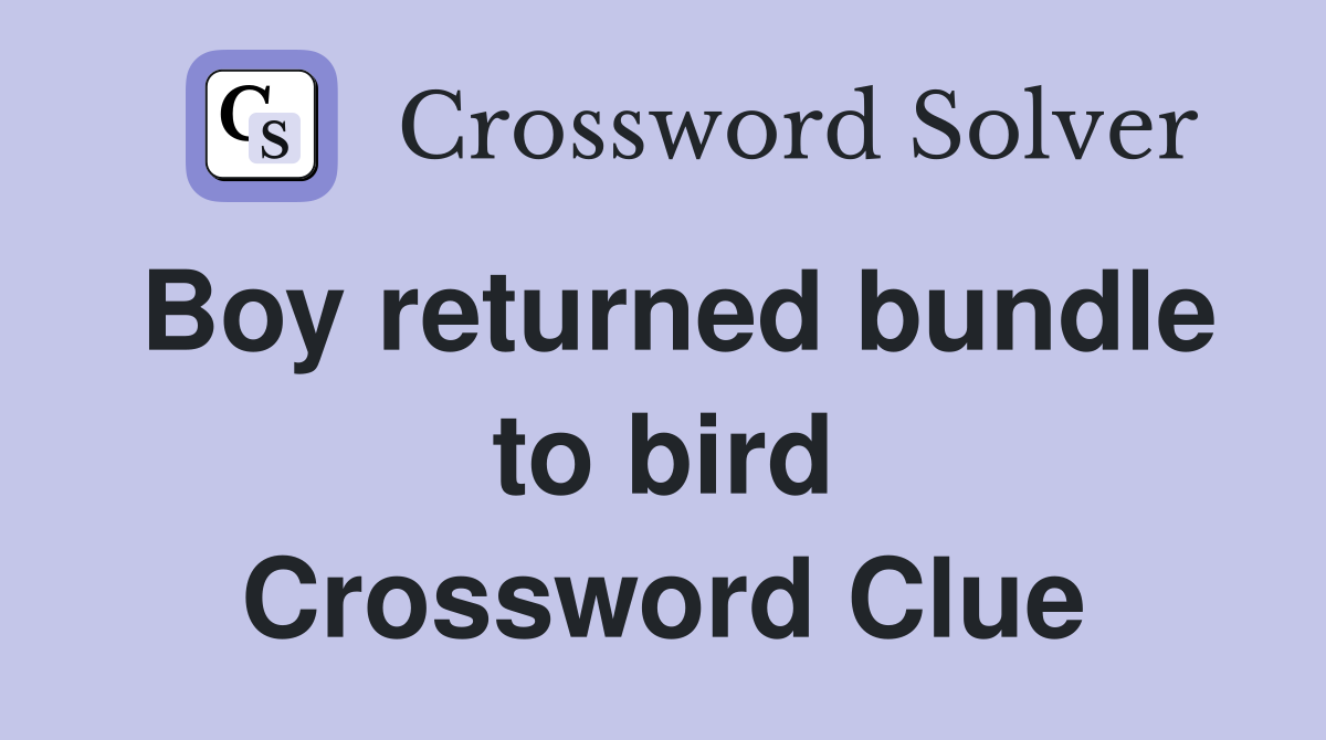 Boy returned bundle to bird Crossword Clue