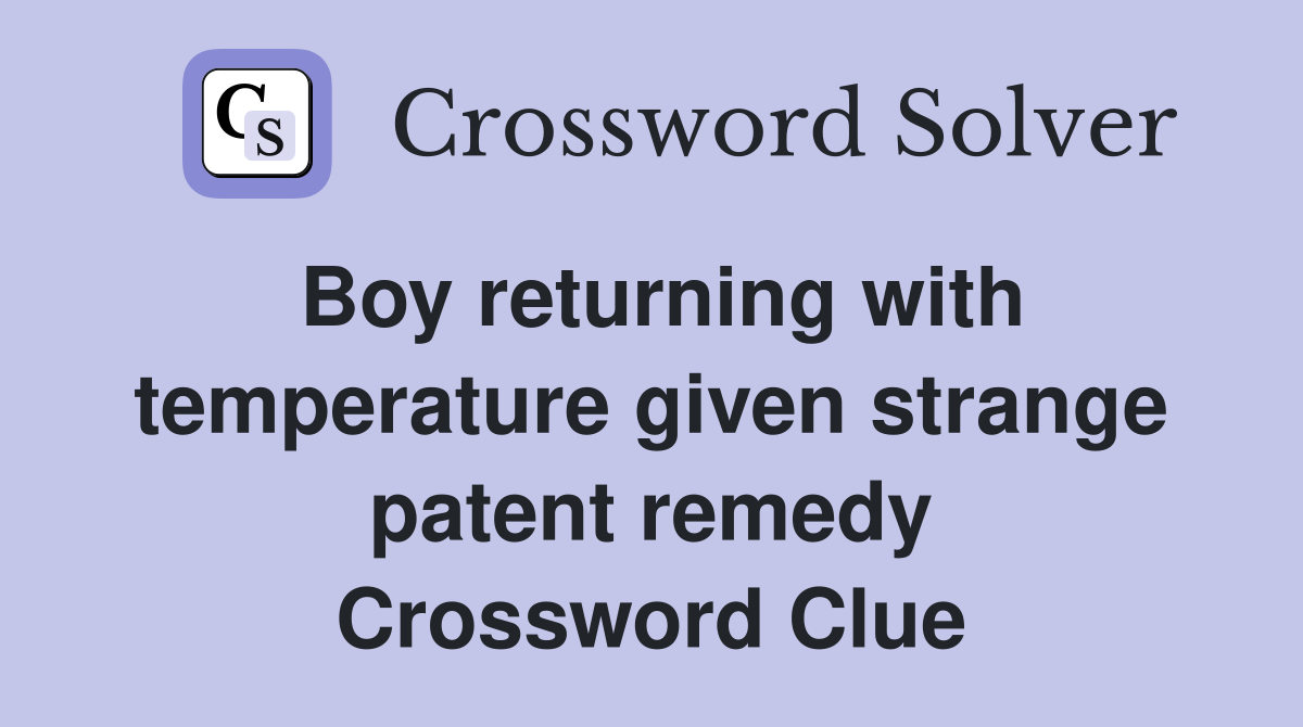 Boy returning with temperature given strange patent remedy Crossword Clue