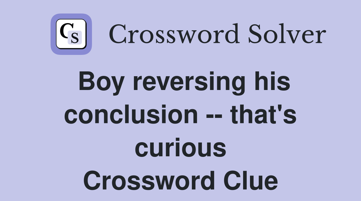 Boy reversing his conclusion -- that's curious Crossword Clue