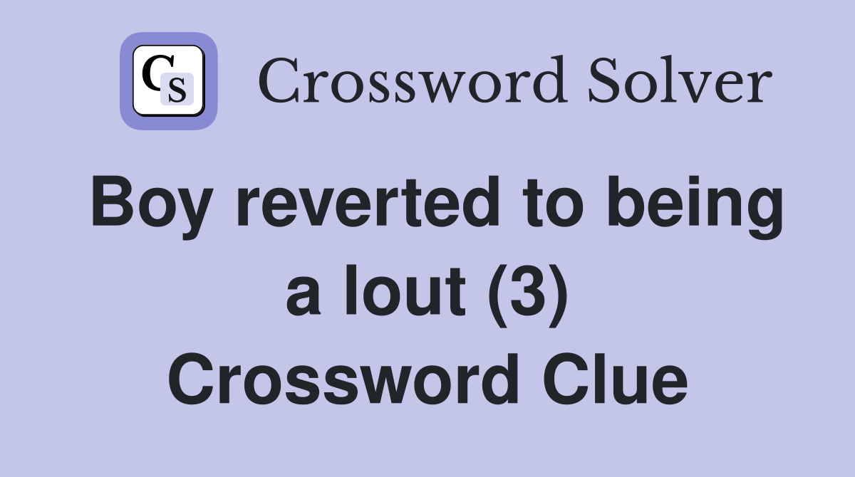 Boy reverted to being a lout (3) Crossword Clue