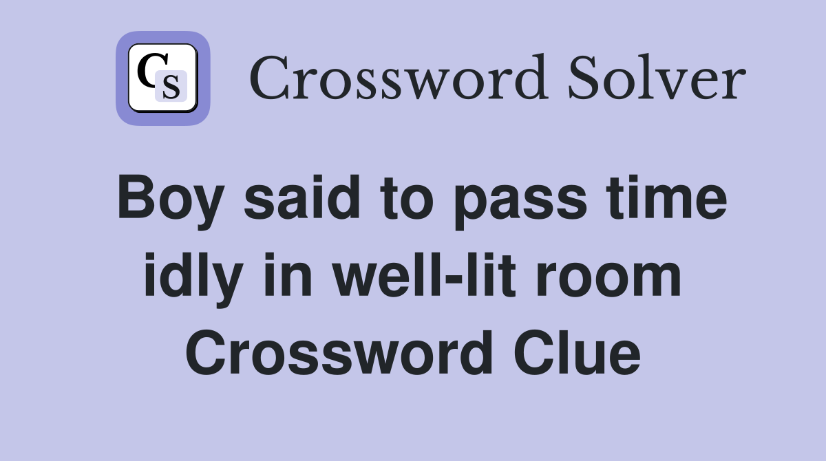 Boy said to pass time idly in well-lit room Crossword Clue