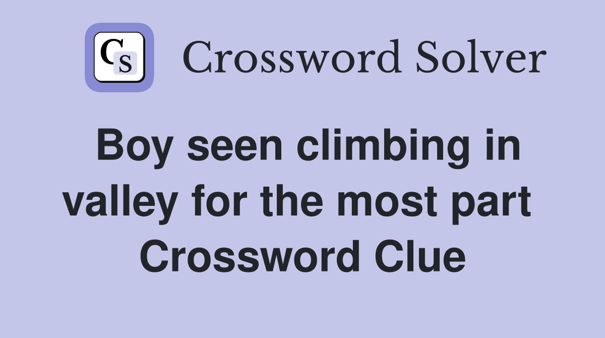 Boy seen climbing in valley for the most part  Crossword Clue