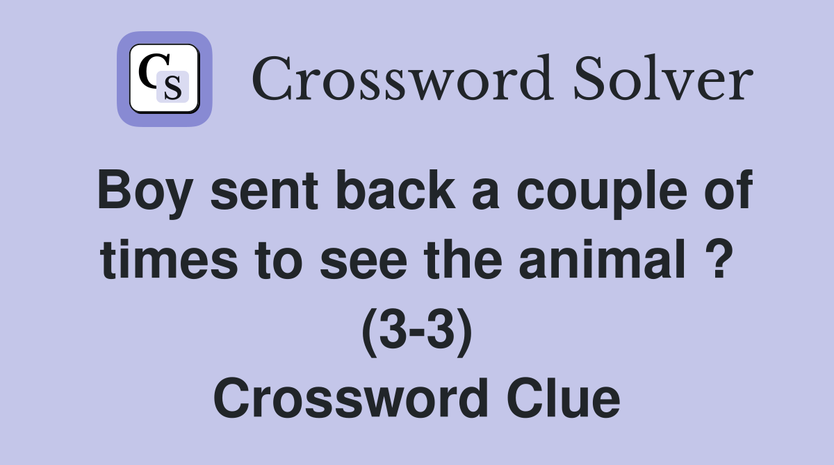Boy sent back a couple of times to see the animal ? (3-3) Crossword Clue