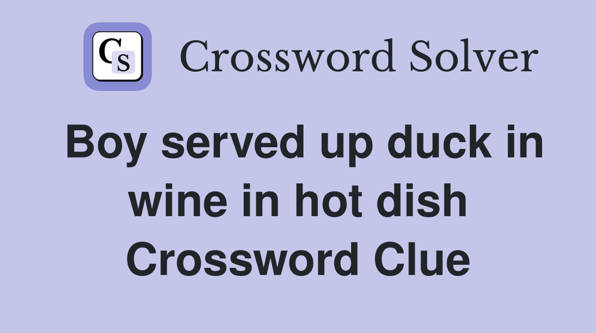 Boy served up duck in wine in hot dish Crossword Clue