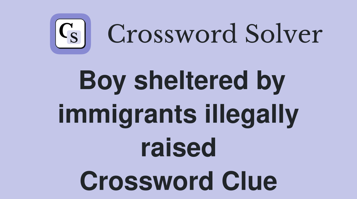 Boy sheltered by immigrants illegally raised Crossword Clue