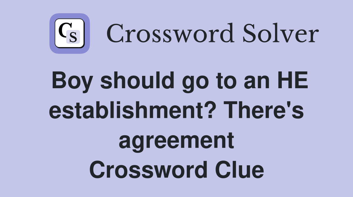 Boy should go to an HE establishment? There's agreement Crossword Clue