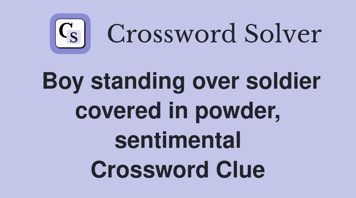 Boy standing over soldier covered in powder, sentimental Crossword Clue
